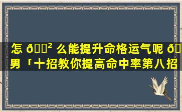 怎 🌲 么能提升命格运气呢 🐕 男「十招教你提高命中率第八招」